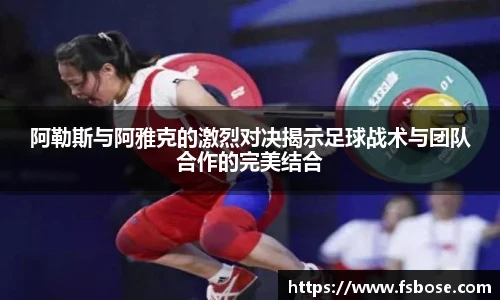 阿勒斯与阿雅克的激烈对决揭示足球战术与团队合作的完美结合