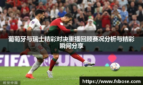 葡萄牙与瑞士精彩对决重播回顾赛况分析与精彩瞬间分享