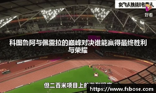 科图鲁阿与佩雷拉的巅峰对决谁能赢得最终胜利与荣耀